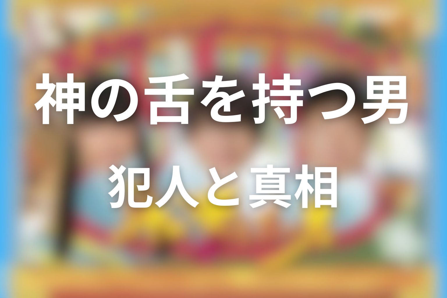 黒幕・犯人・真相は誰だった？各事件の全体像を整理