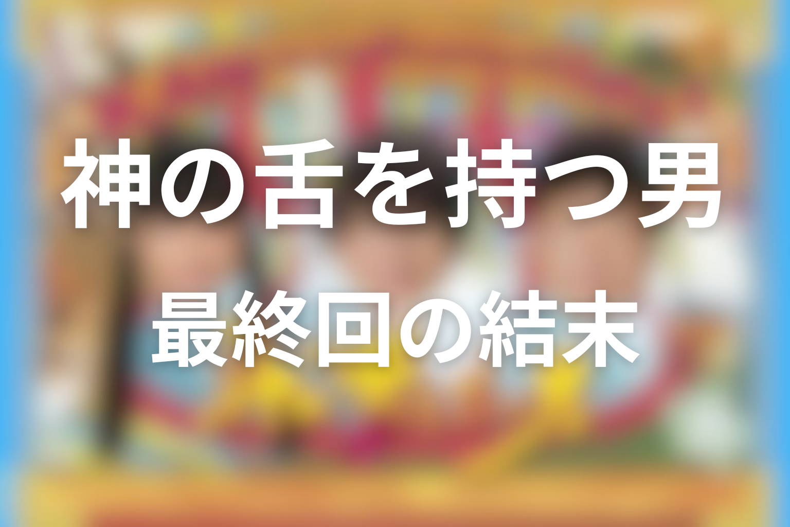 『神の舌を持つ男』最終回の結末を解説