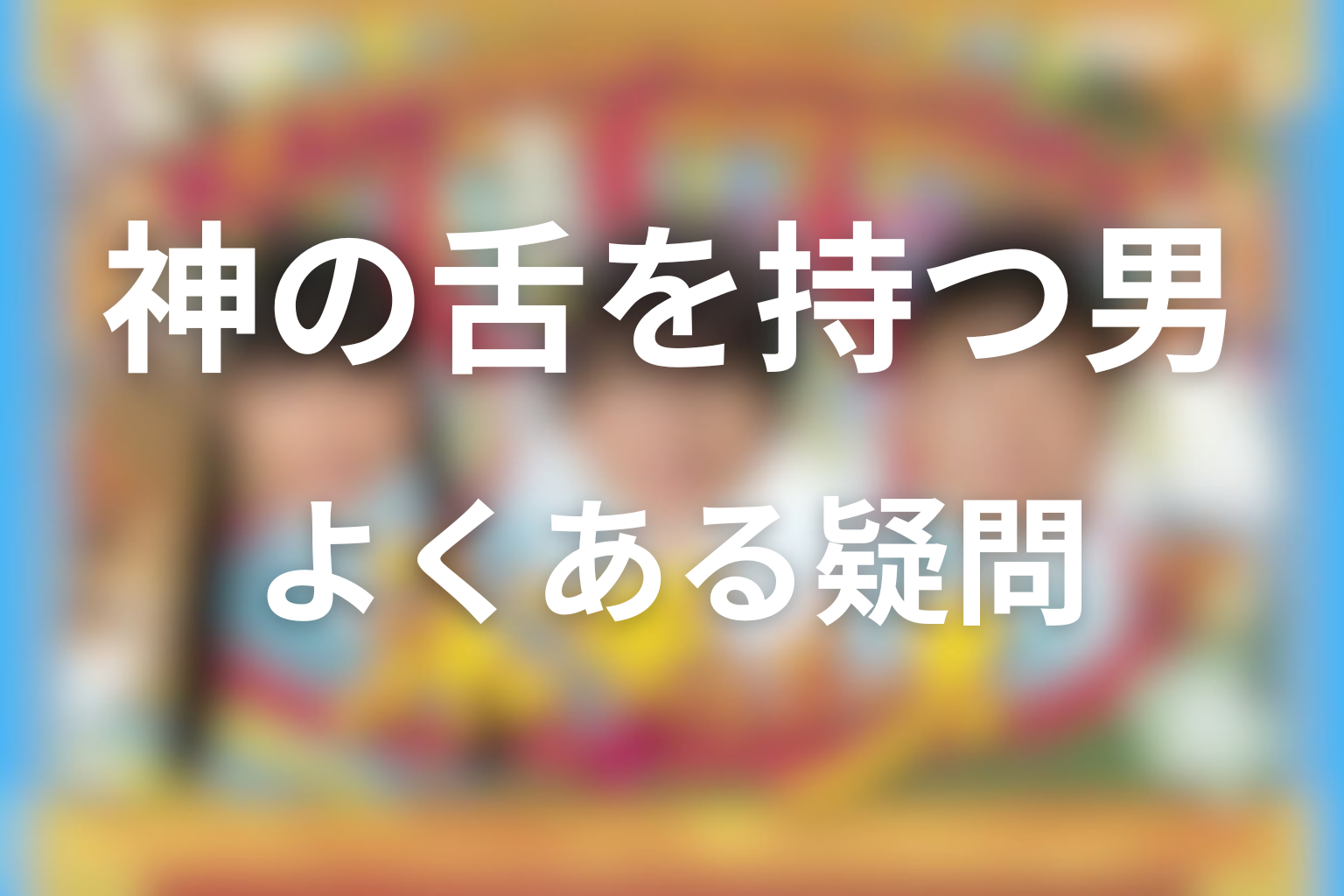 FAQ｜『神の舌を持つ男』のよくある疑問