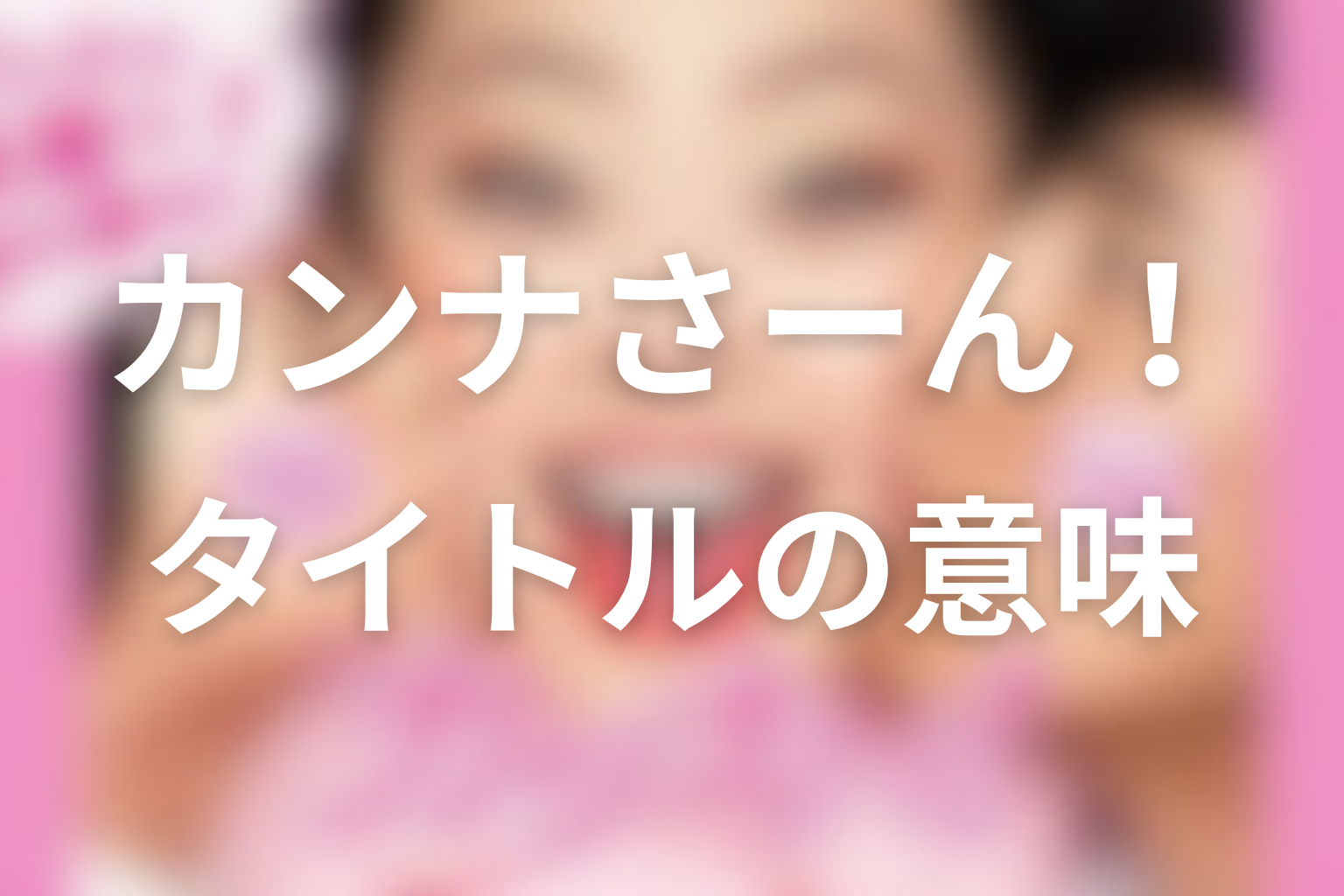 タイトル『カンナさーん!』の意味は?笑顔で跳ね返すラストの余韻