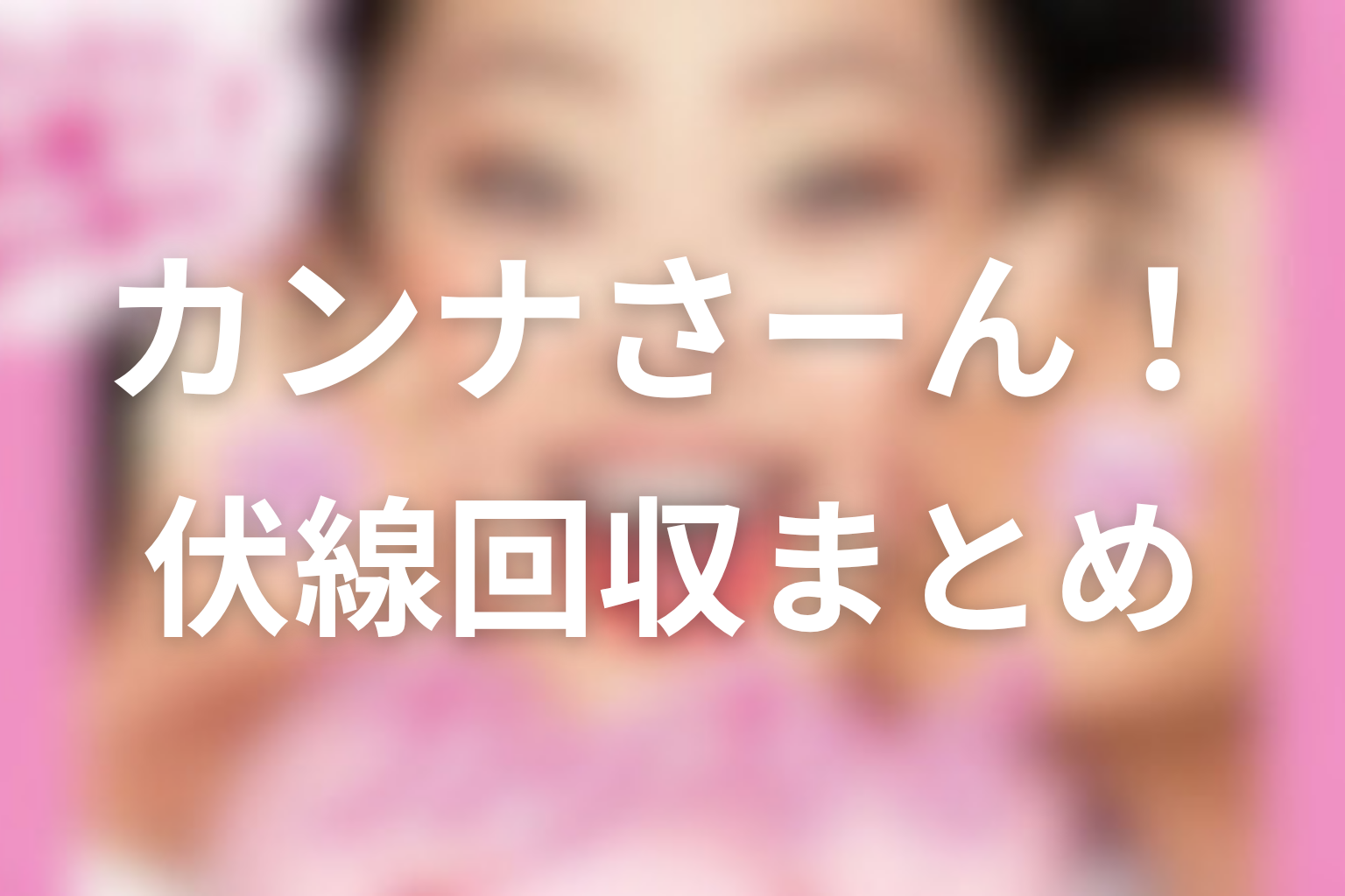 ドラマ『カンナさーん!』伏線回収まとめ
