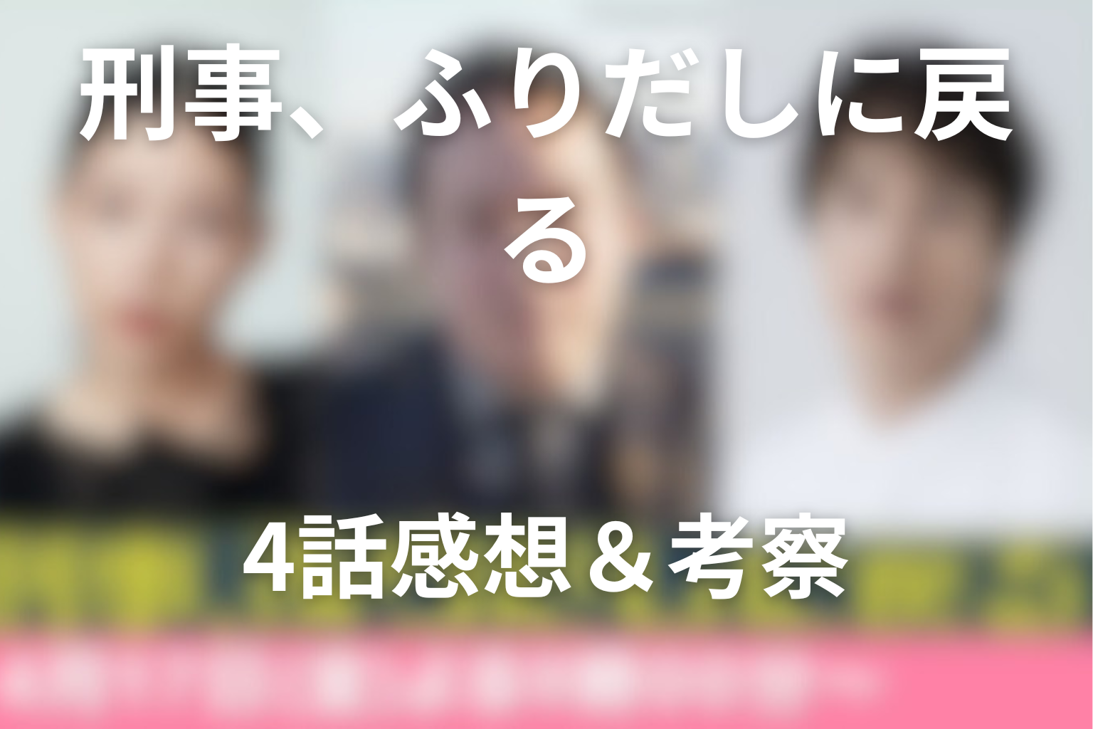 刑事、ふりだしに戻る 4話 感想・考察画像
