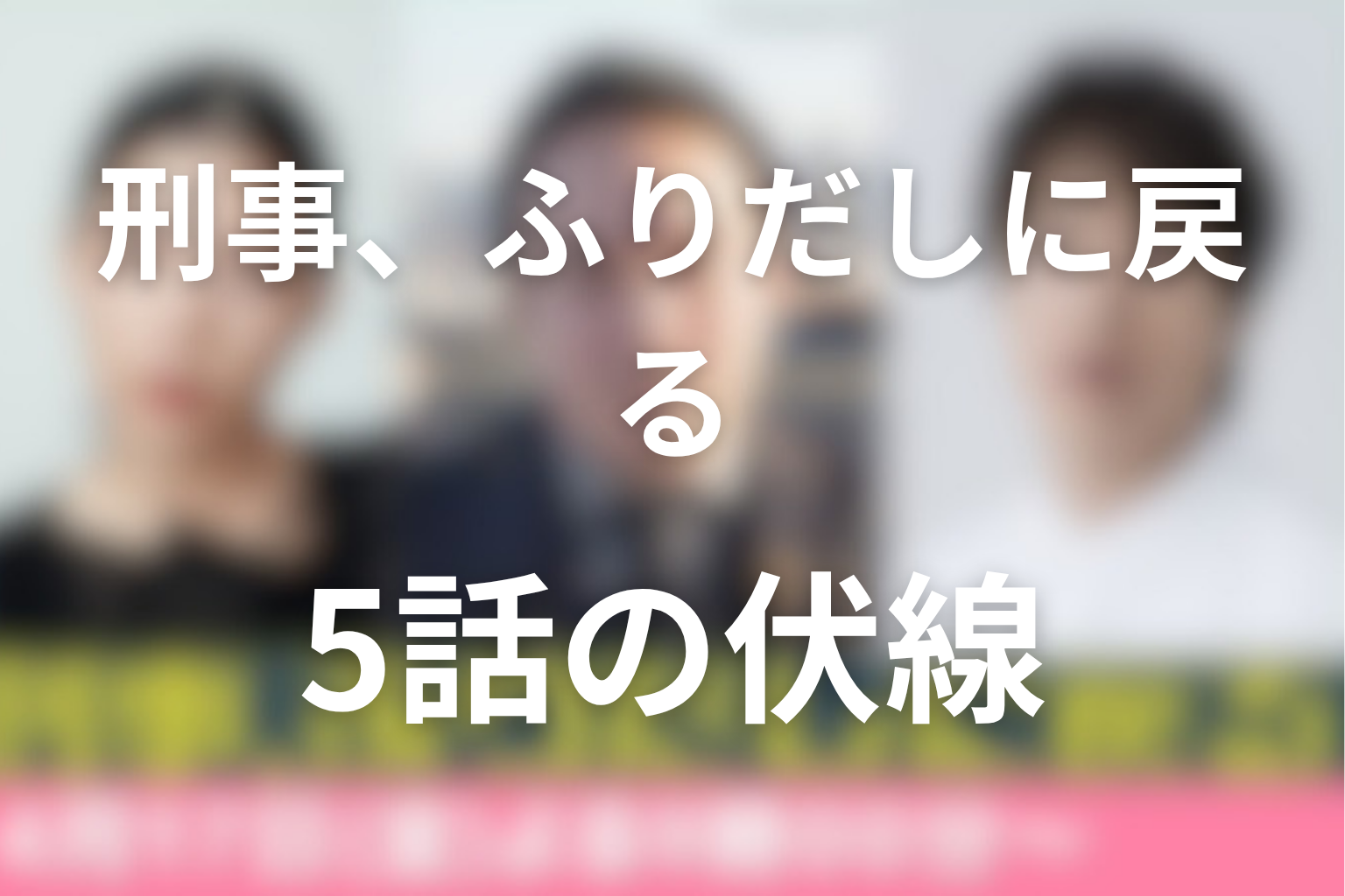 刑事、ふりだしに戻る 5話 伏線画像