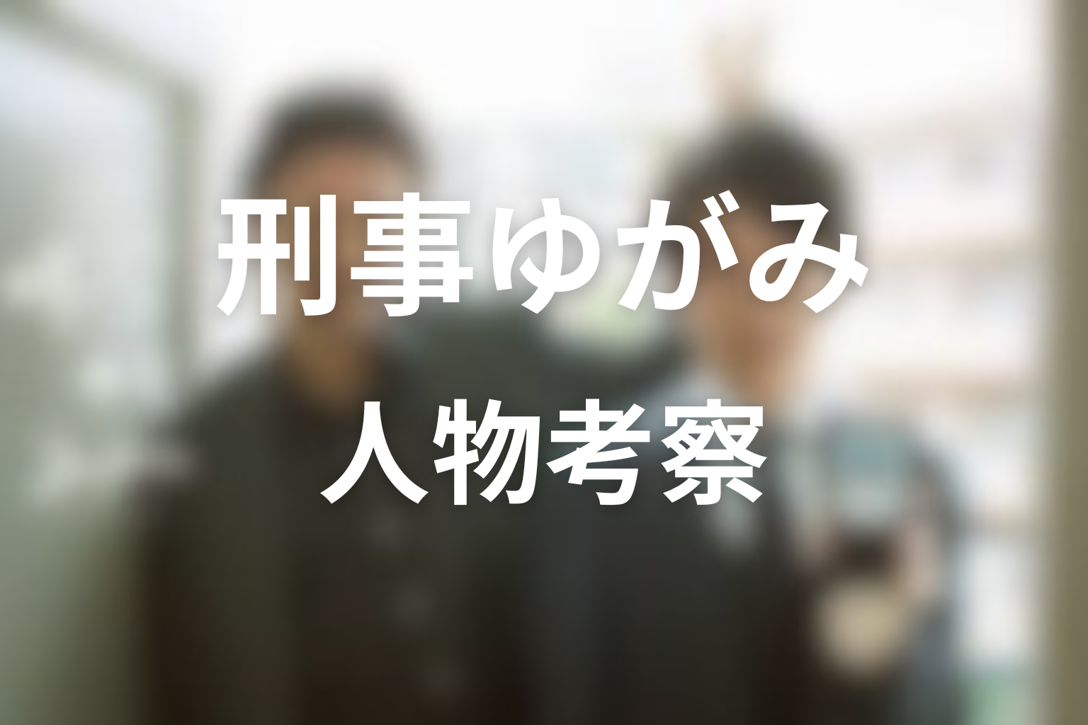 ドラマ「刑事ゆがみ」の人物考察