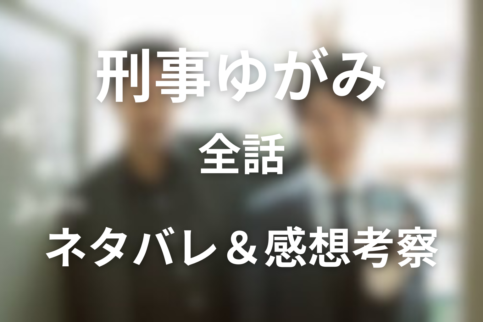 【全話ネタバレ】ドラマ「刑事ゆがみ」の最終回結末と伏線回収。ロイコ事件の真相とは?