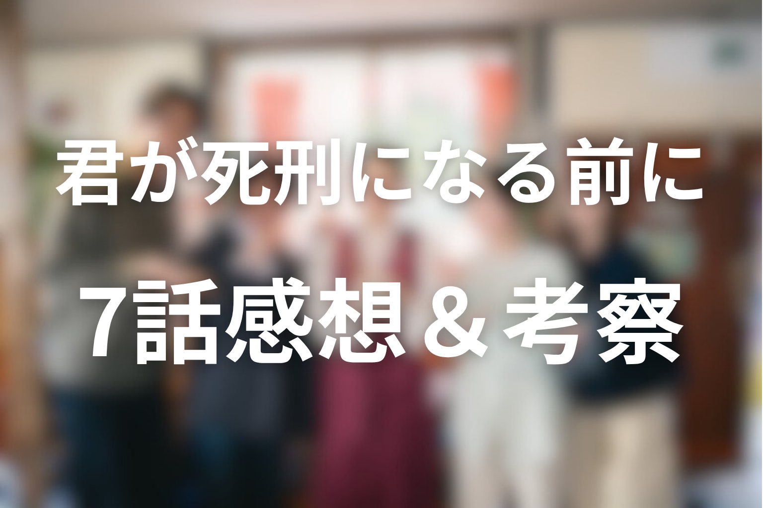 君が死刑になる前に 7話 感想・考察画像