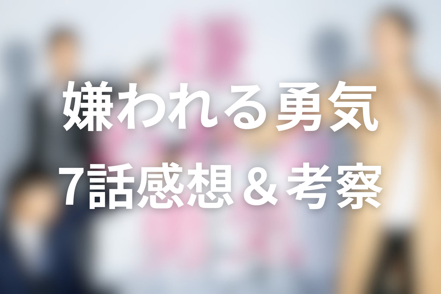 嫌われる勇気 7話 感想・考察画像