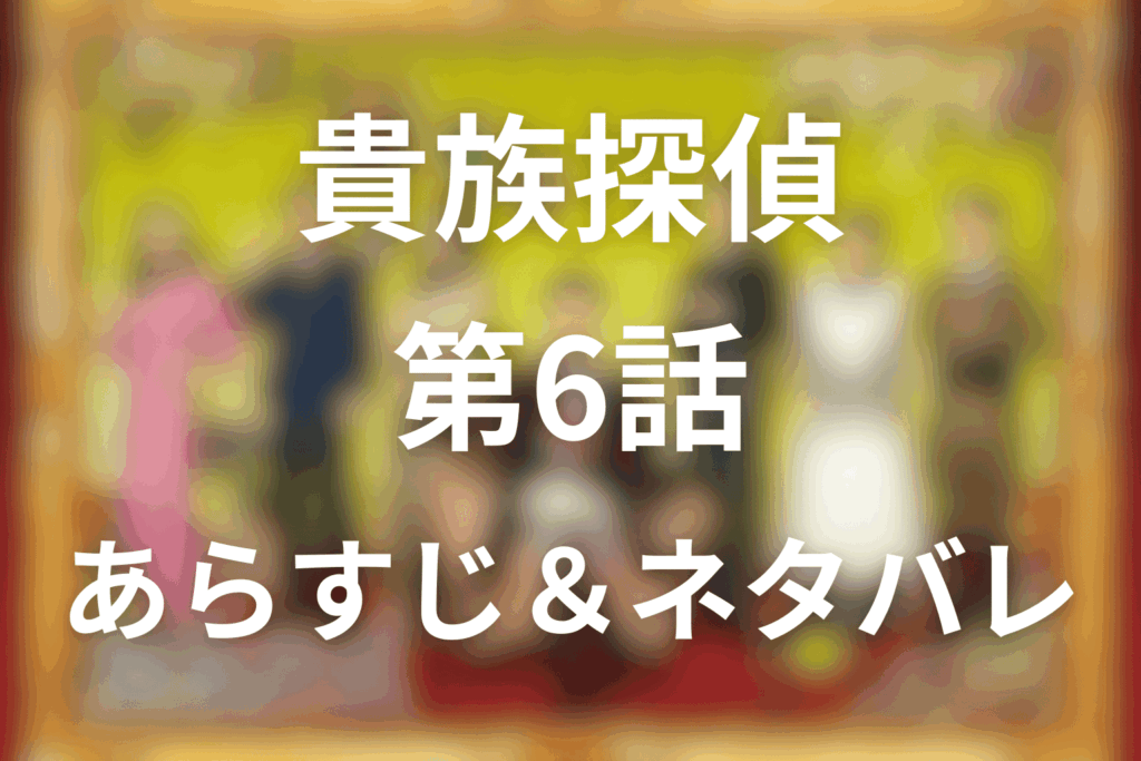 ドラマ「貴族探偵」6話のネタバレ＆感想考察。桜川家の婿候補連続殺人と鷹亮が仕掛けた罠