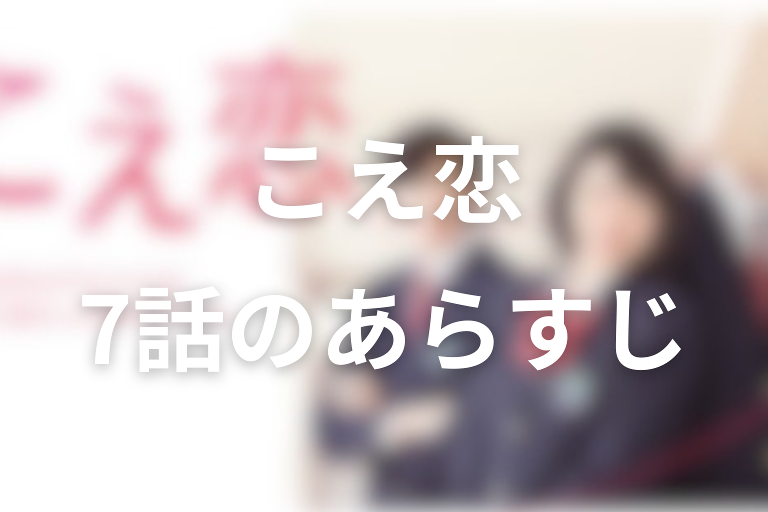 こえ恋 7話 あらすじ画像