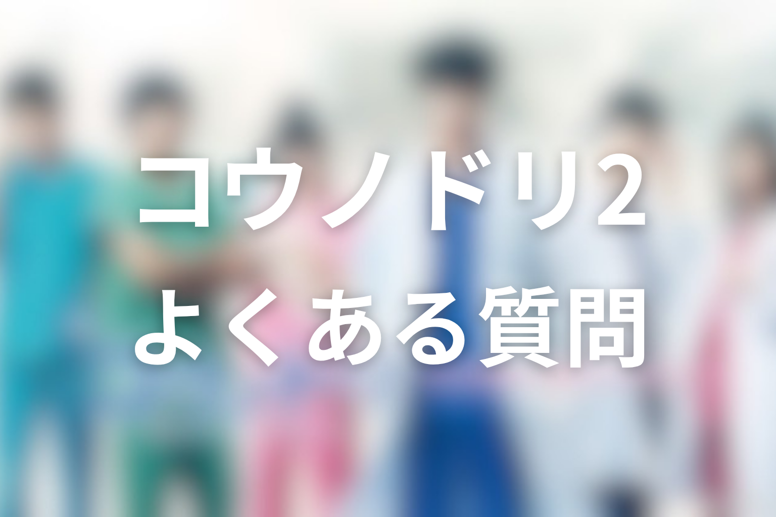 『コウノドリ2』FAQ