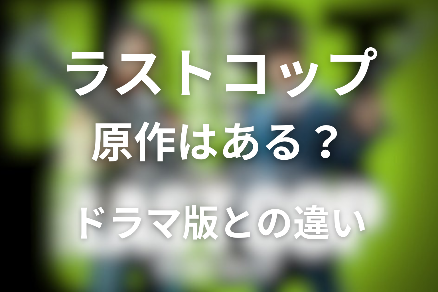 ドラマ「THE LAST COP／ラストコップ」に原作はある？ドラマ版との違いを整理