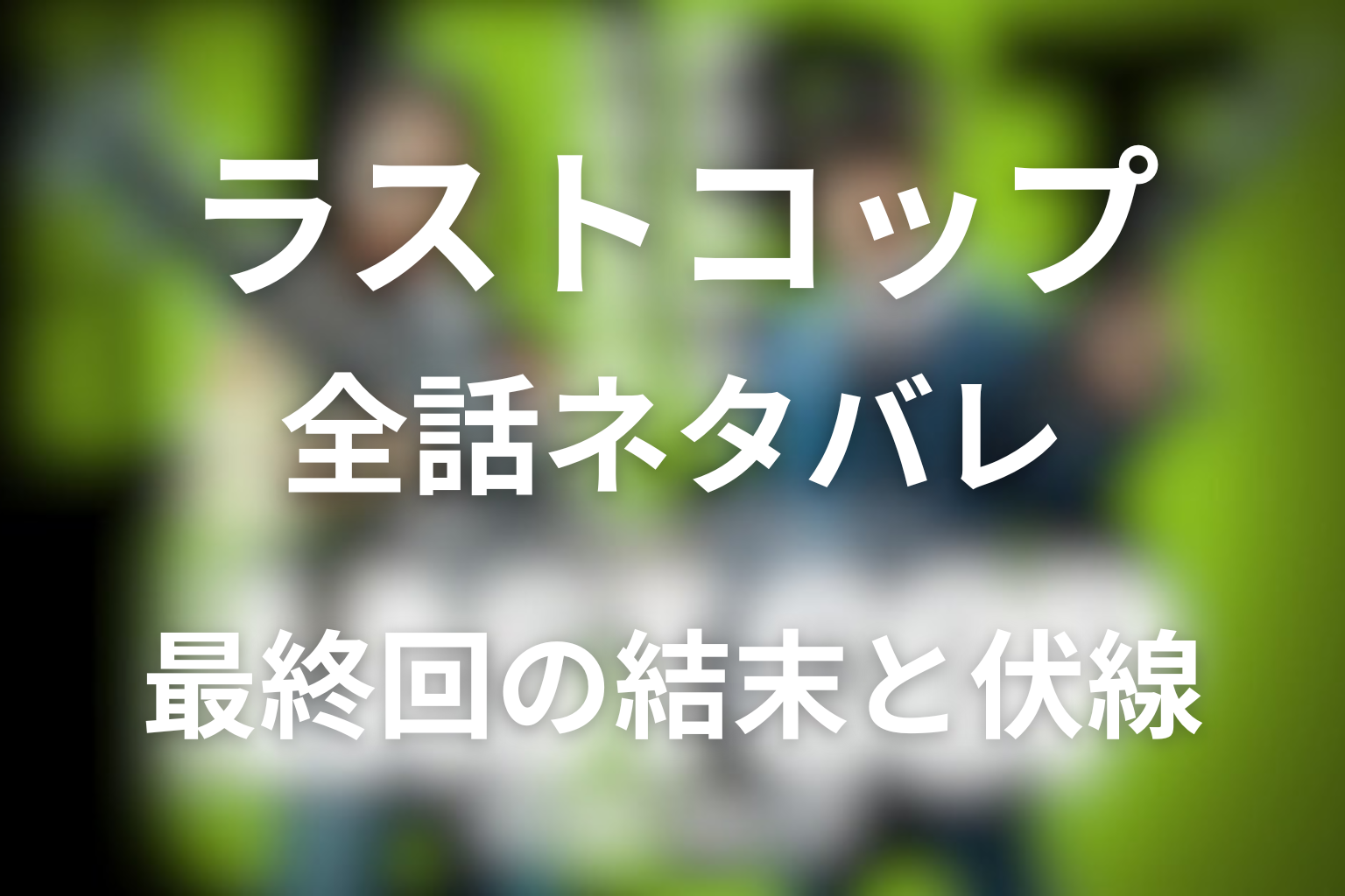 【全話ネタバレ】ラストコップの最終回結末と伏線回収。京極は最後に生きてる？黒幕は誰？