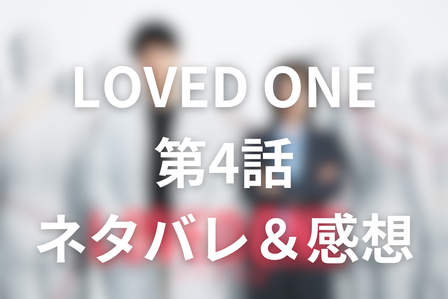 ドラマ「LOVED ONE(ラブドワン)」4話のネタバレ＆感想考察。二つの自供と若者を救えなかった夜の街を考察