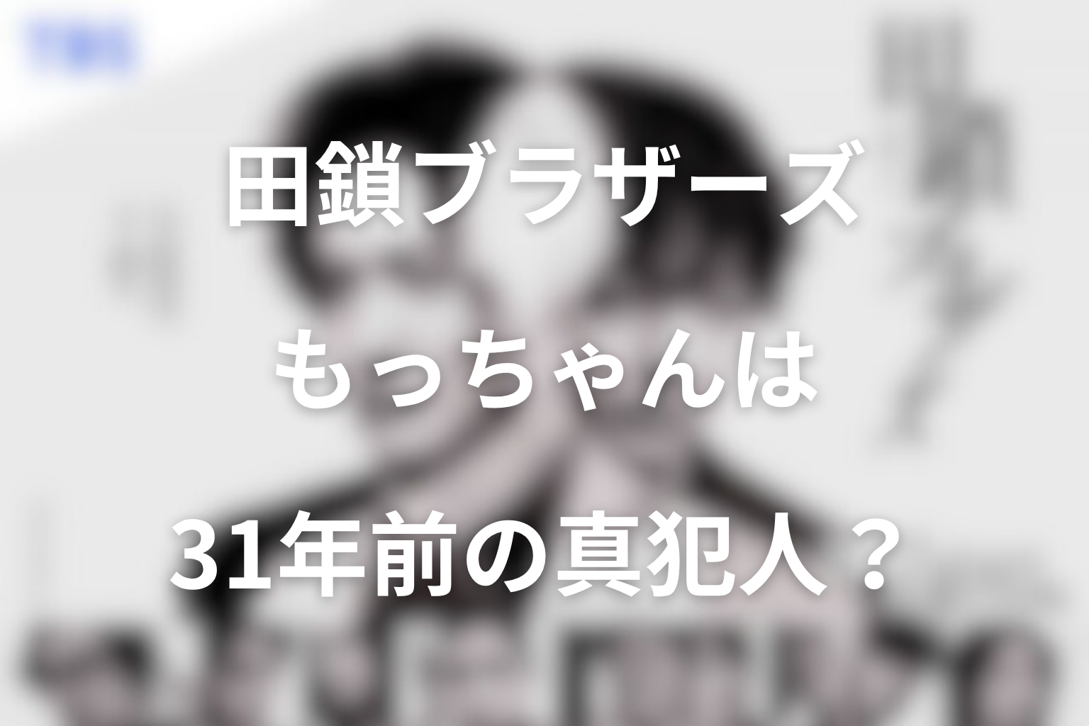 もっちゃんは31年前の田鎖家事件の真犯人なのか?