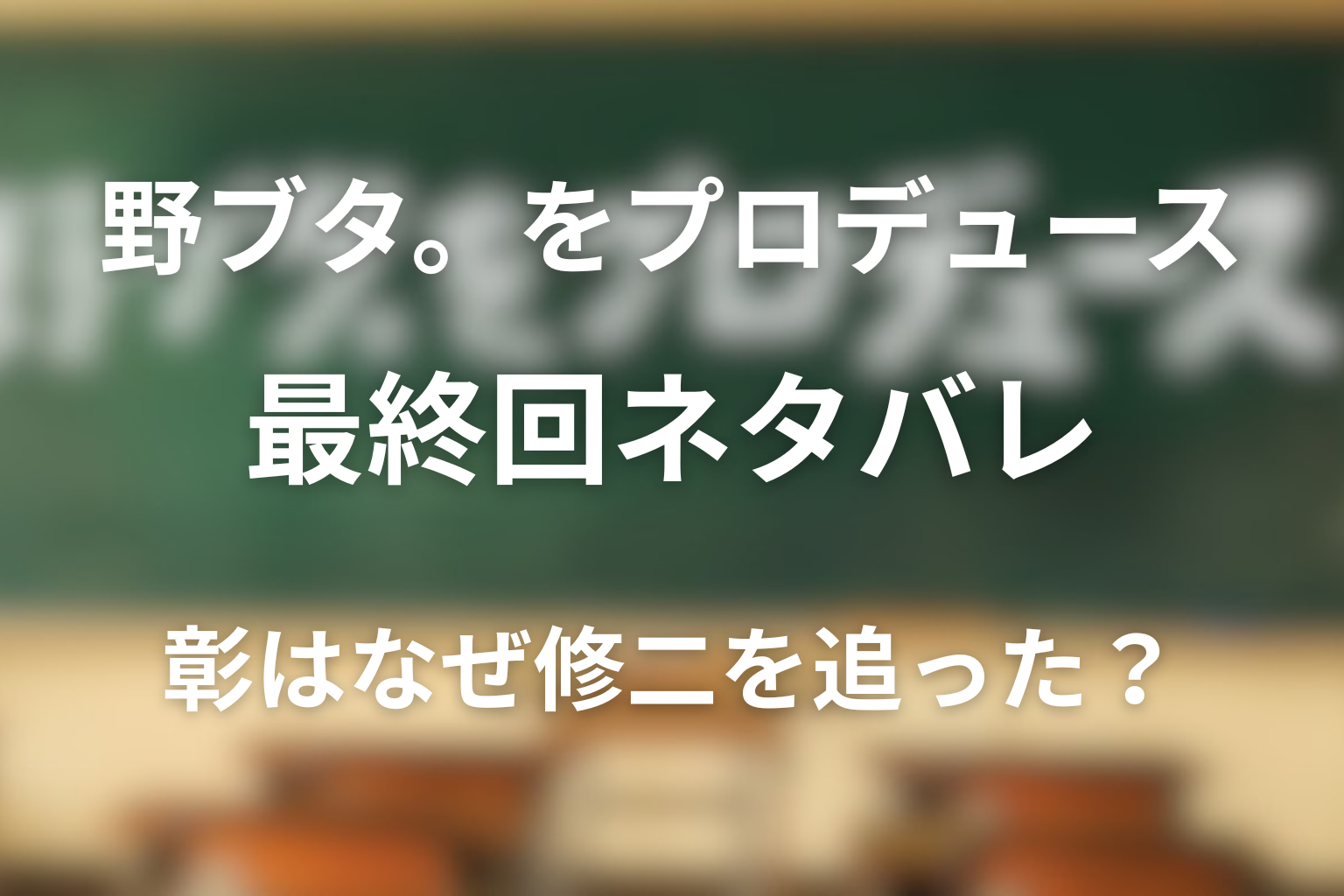 ドラマ「野ブタ。をプロデュース」の最終回ネタバレ！彰はなぜ修二を追ったのか？