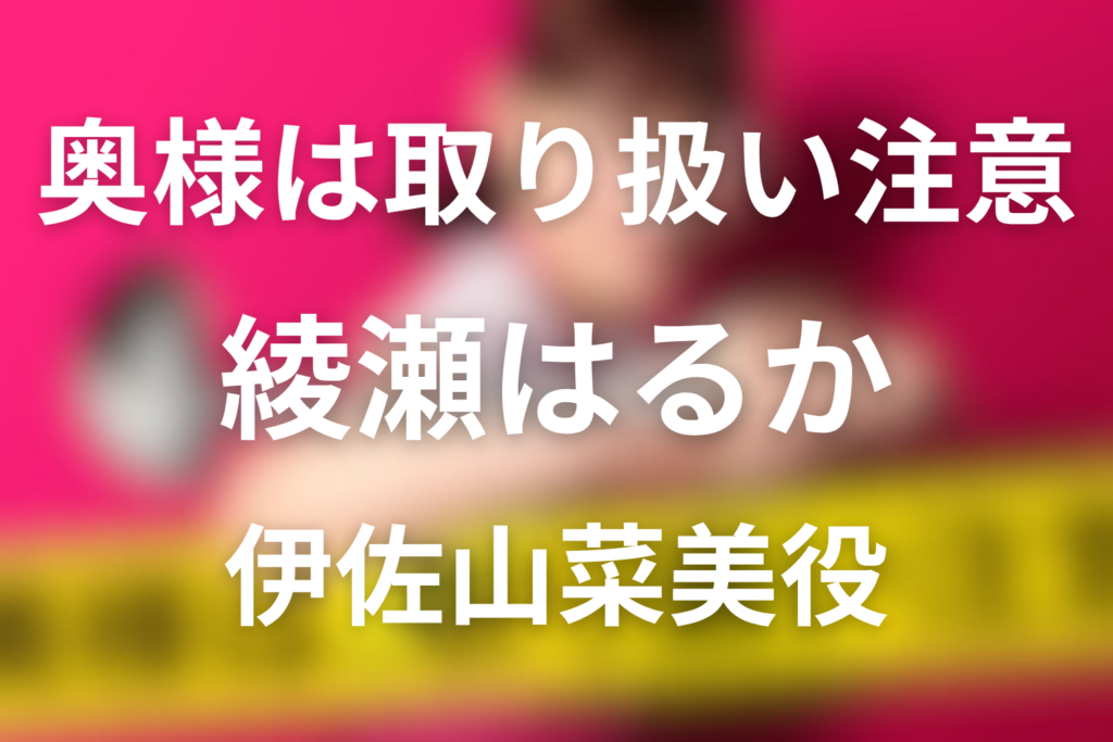 ドラマ「奥様は、取り扱い注意」綾瀬はるかの役は伊佐山菜美｜キャスト相関図と正体を解説