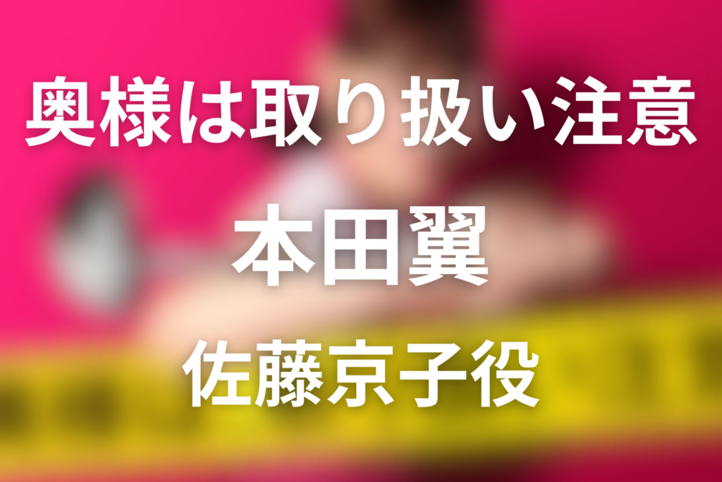 ドラマ「奥様は、取り扱い注意」本田翼の役は佐藤京子｜キャスト相関図と最終回を解説