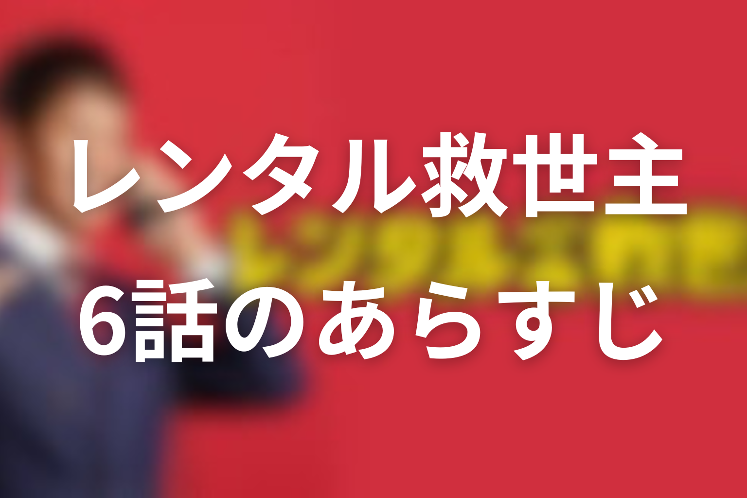 レンタル救世主 6話 あらすじ画像