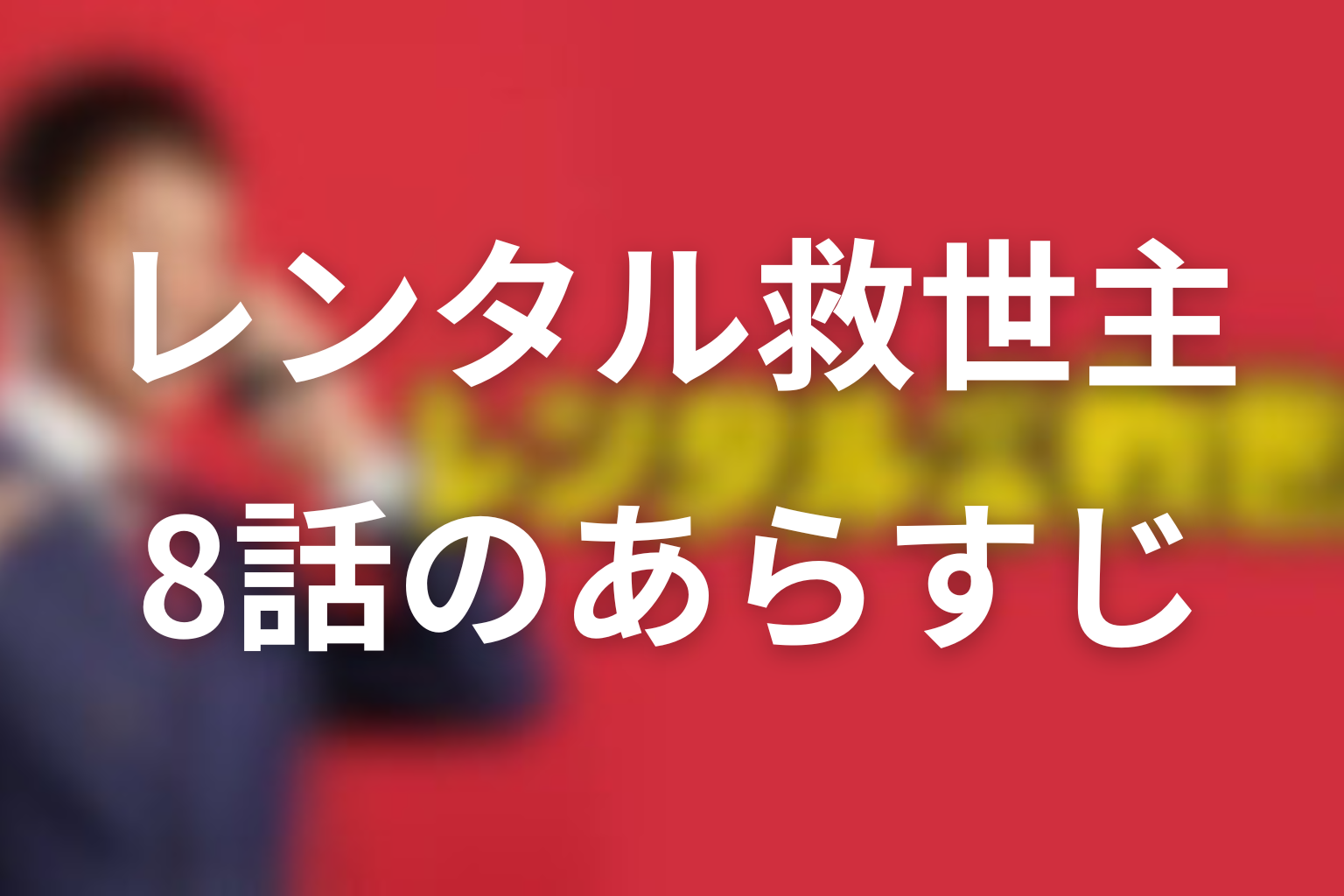 レンタル救世主 8話 あらすじ画像