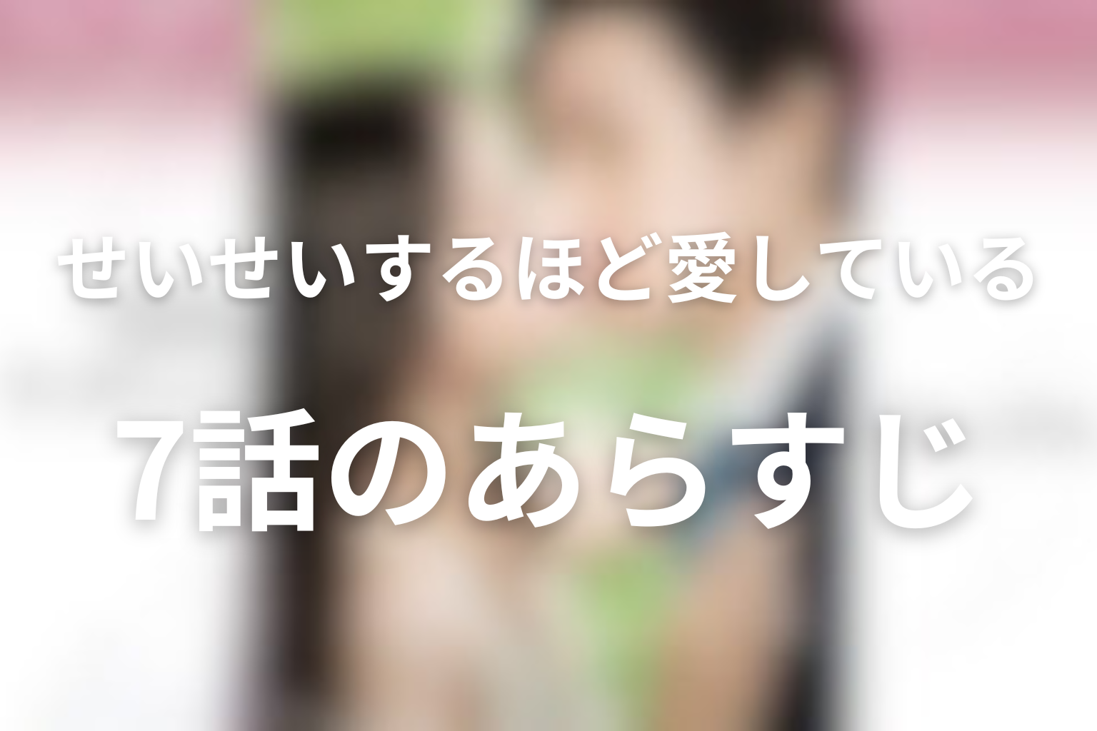 せいせいするほど、愛してる 7話 あらすじ画像