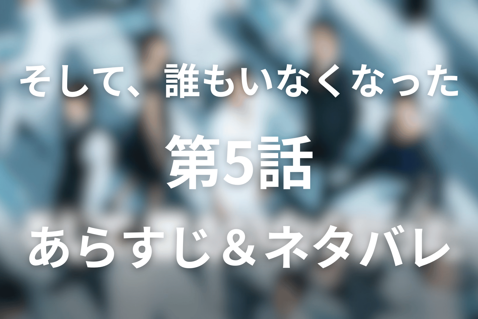 ドラマ「そして、誰もいなくなった」5話のネタバレ＆感想考察。白い部屋の仲間はずれと「7つの罪」が始めた第2章
