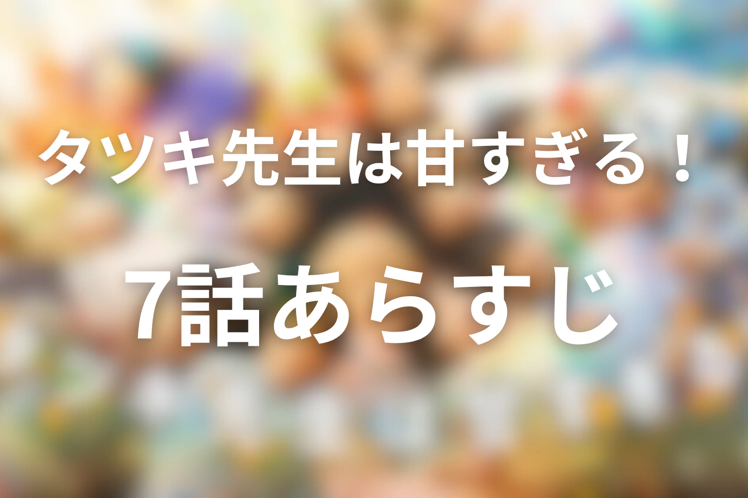タツキ先生は甘すぎる！ 7話 あらすじ画像