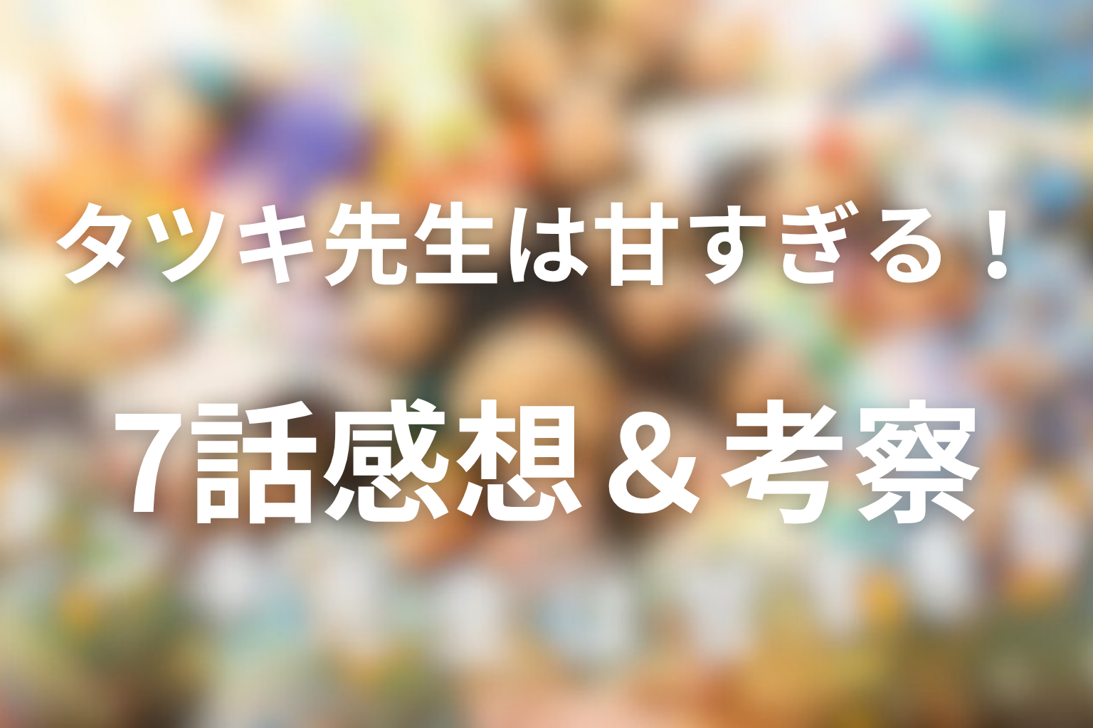 タツキ先生は甘すぎる！ 7話 感想・考察画像