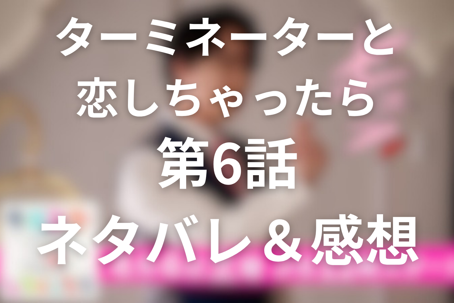 ドラマ「ターミネーターと恋しちゃったら」6話のネタバレ＆感想考察。峻一郎は未来の結婚相手？エータの記憶喪失と嫉妬の正体
