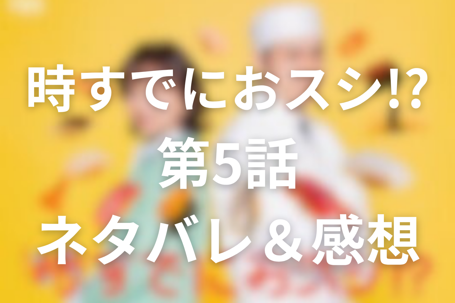 ドラマ「時すでにおスシ!?」5話のネタバレ＆感想考察。森の秘密と前向きな未定、巻き寿司がつないだ親子