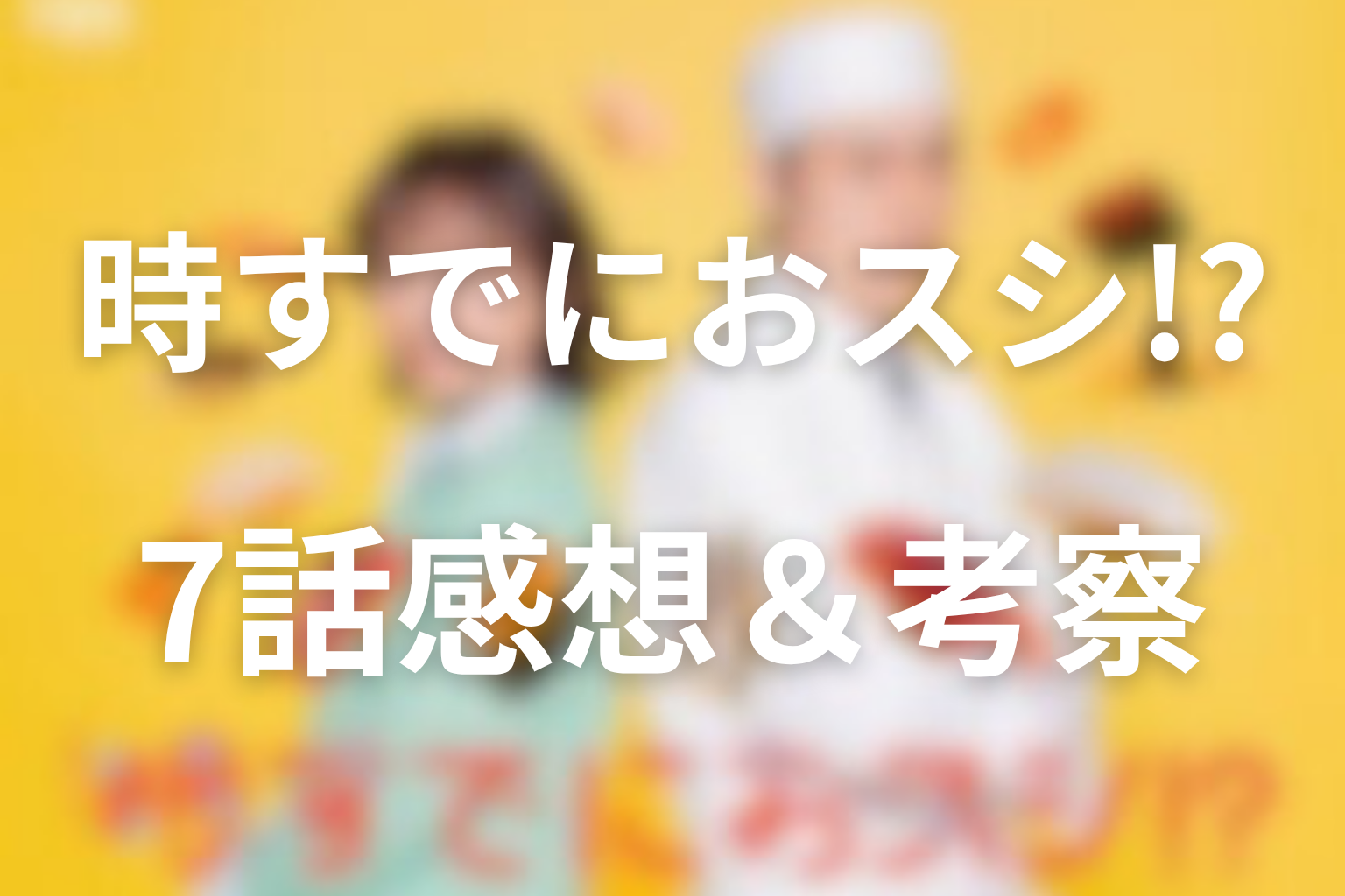 時すでにおスシ!? 7話 感想・考察画像