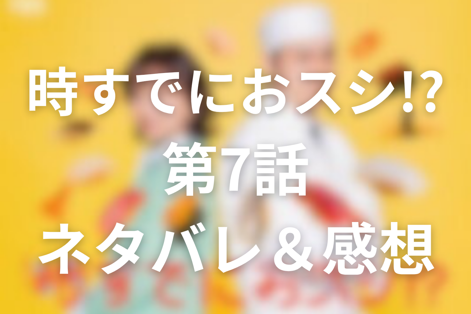 ドラマ「時すでにおスシ!?」7話のネタバレ＆感想考察。ブリが教えた親子の距離と、大江戸の「一緒にブリになろう」