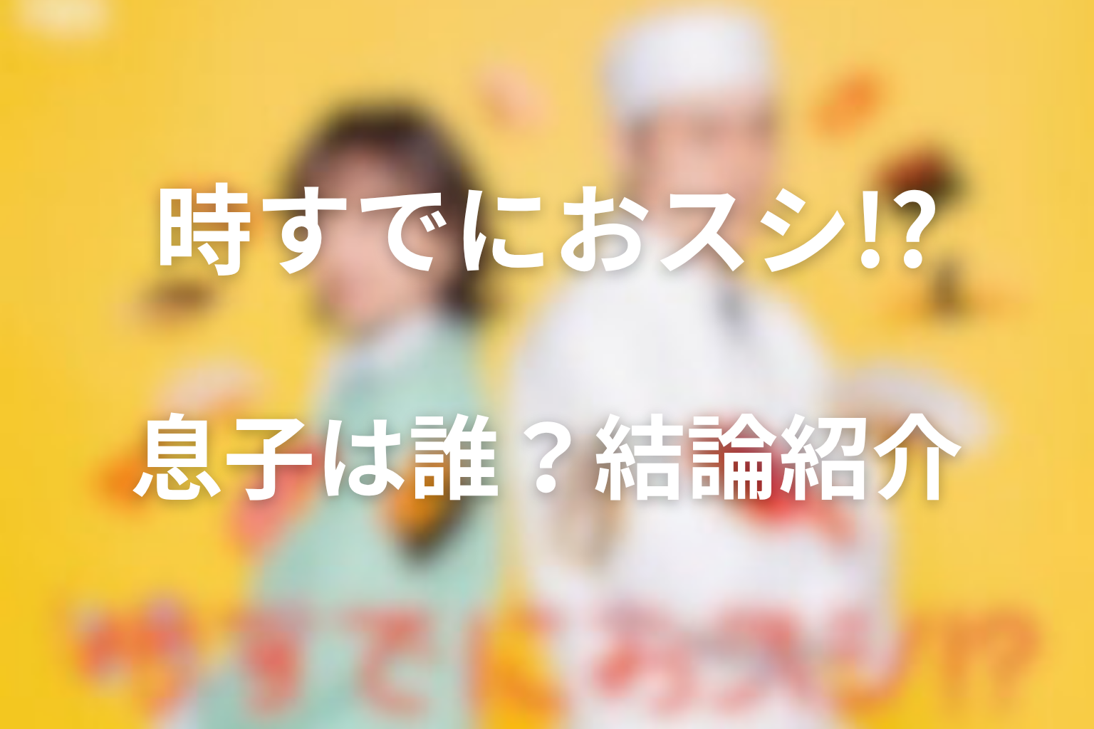 ドラマ「時すでにおスシ!?」の息子は誰？結論から紹介