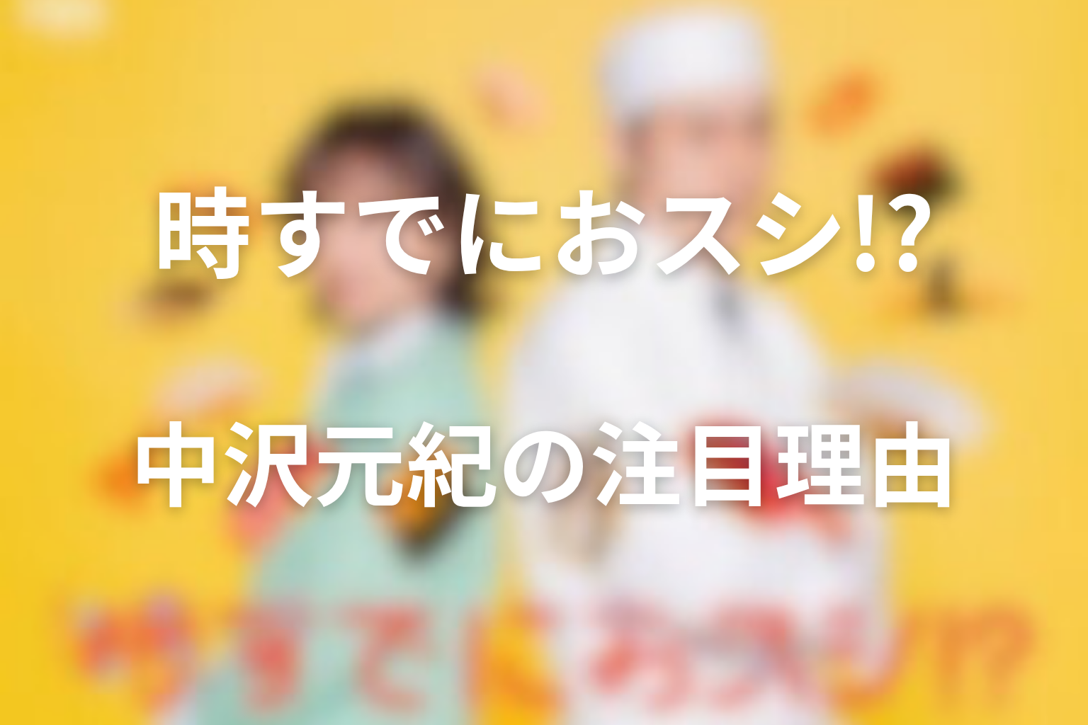 時すでにおスシ!?の息子役は中沢元紀｜俳優プロフィールと注目理由