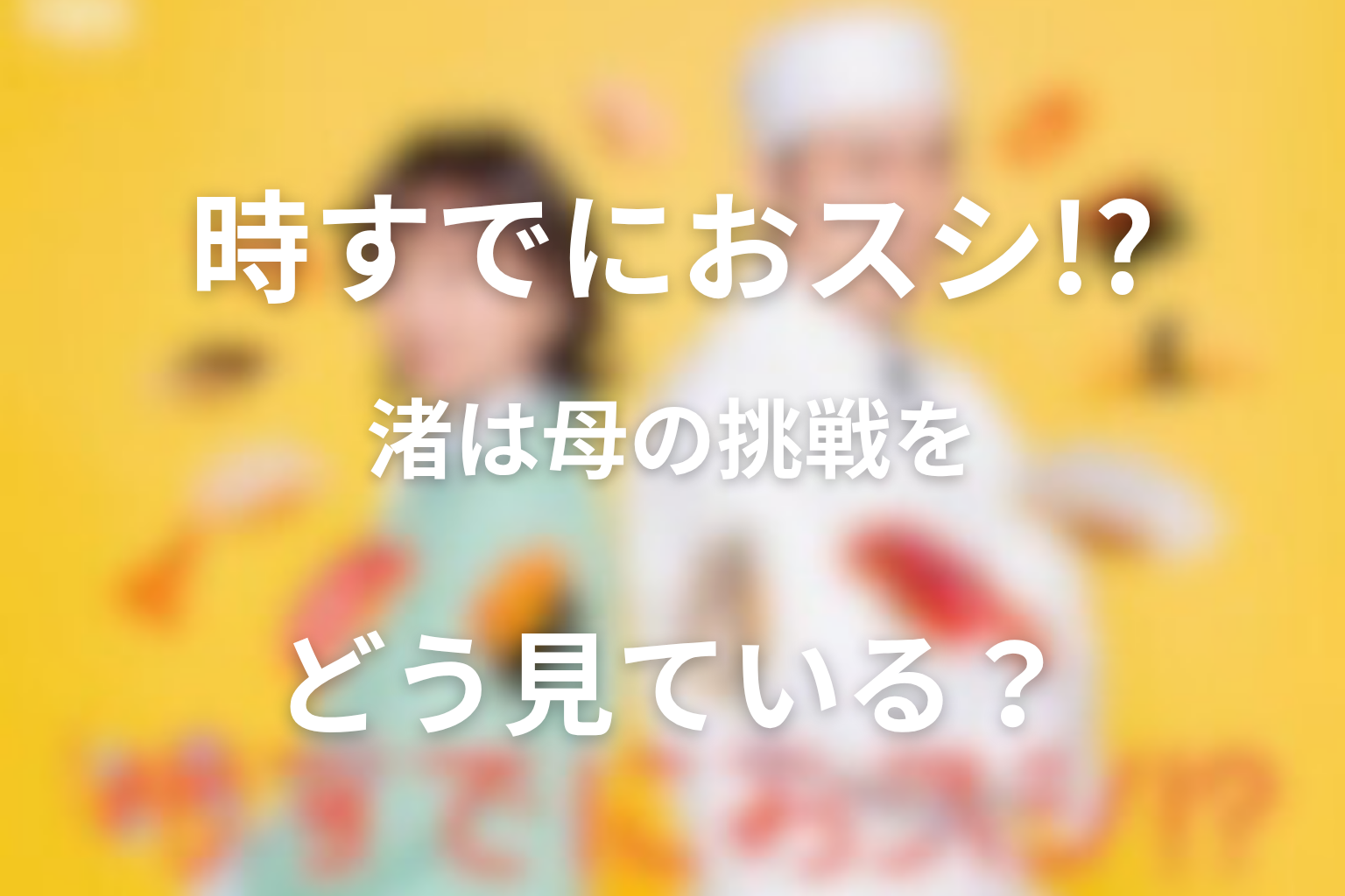 渚は母みなとの鮨職人への挑戦をどう見ている？