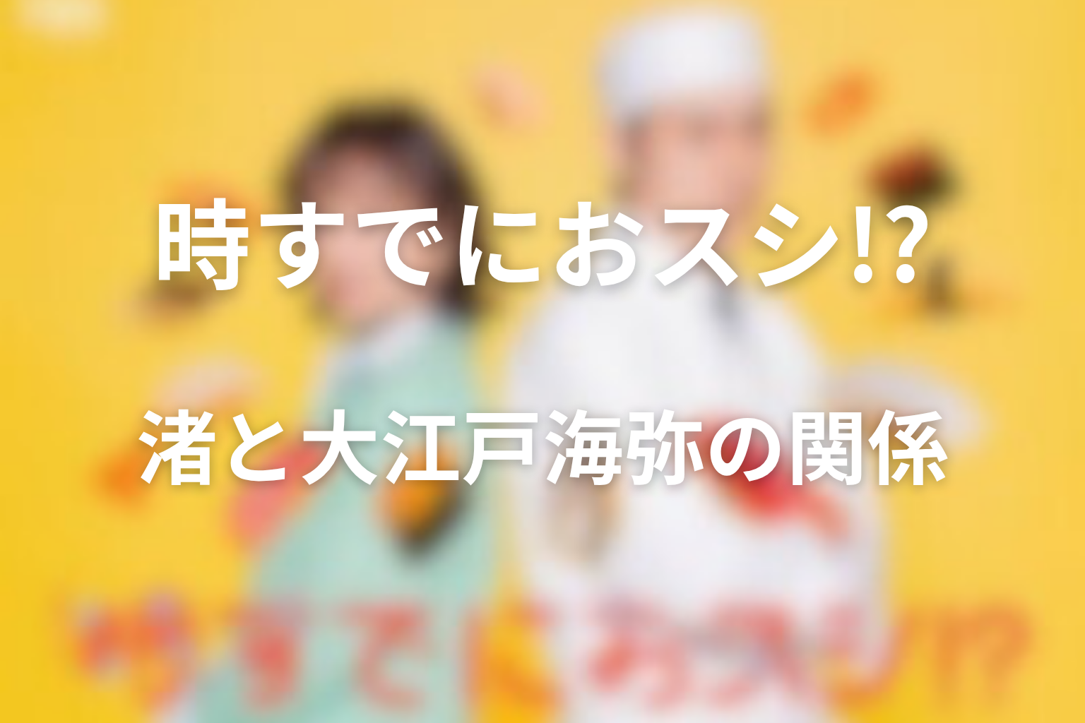 渚と大江戸海弥の関係はどうなる？待山家に入った大江戸の意味
