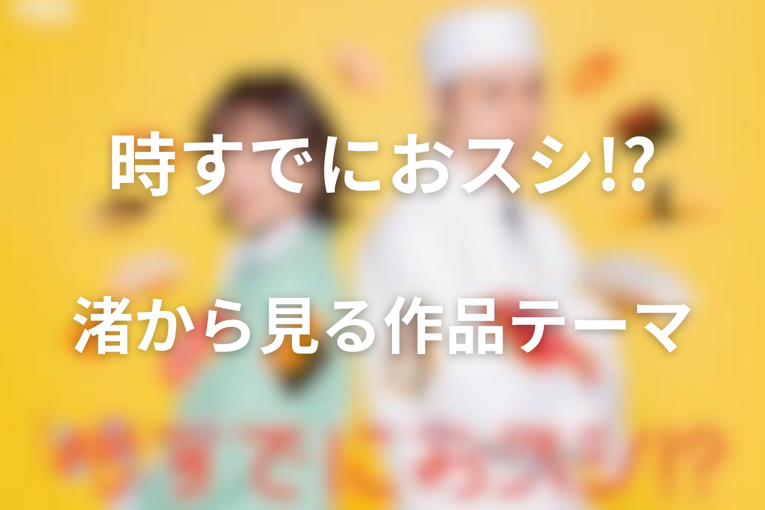 息子・渚から見る「時すでにおスシ!?」のテーマ