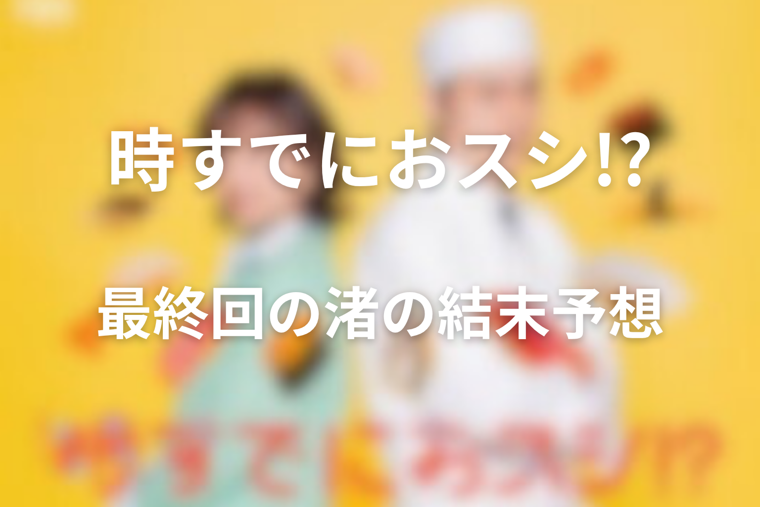 時すでにおスシ!?の息子・渚は最終回でどうなる？結末予想