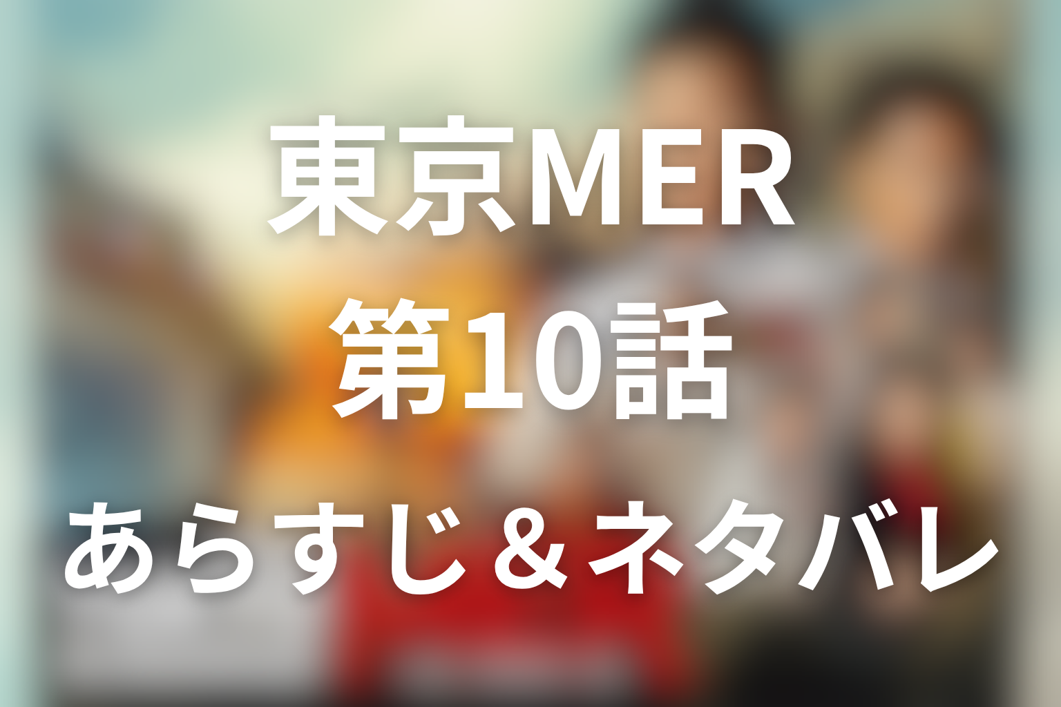 ドラマ「TOKYO MER」10話のネタバレ＆感想考察。涼香の死と死者ゼロ崩壊
