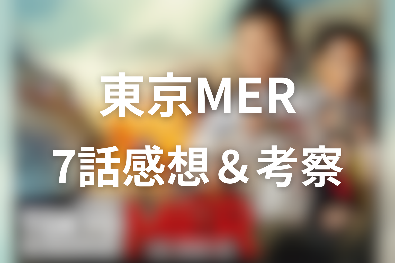 TOKYO MER 7話 感想・考察画像