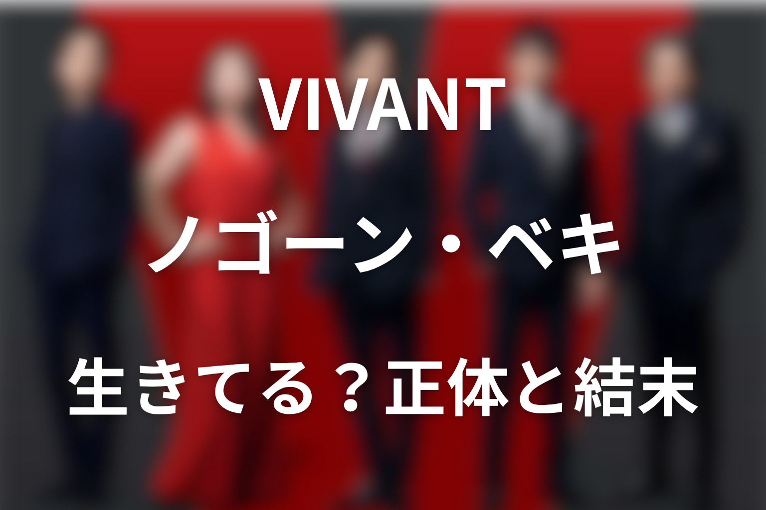 ドラマ「VIVANT」のノゴーンベキは生きてる?ラストの結末と正体を解説