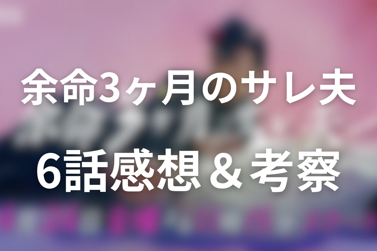 ドラマ「余命3ヶ月のサレ夫」6話の見終わった後の感想&考察