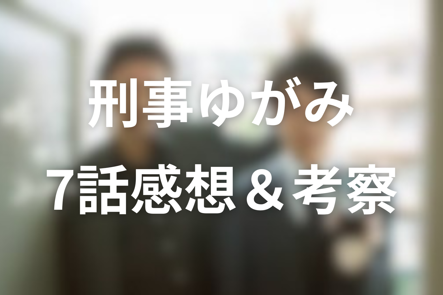 刑事ゆがみ 7話 感想・考察画像