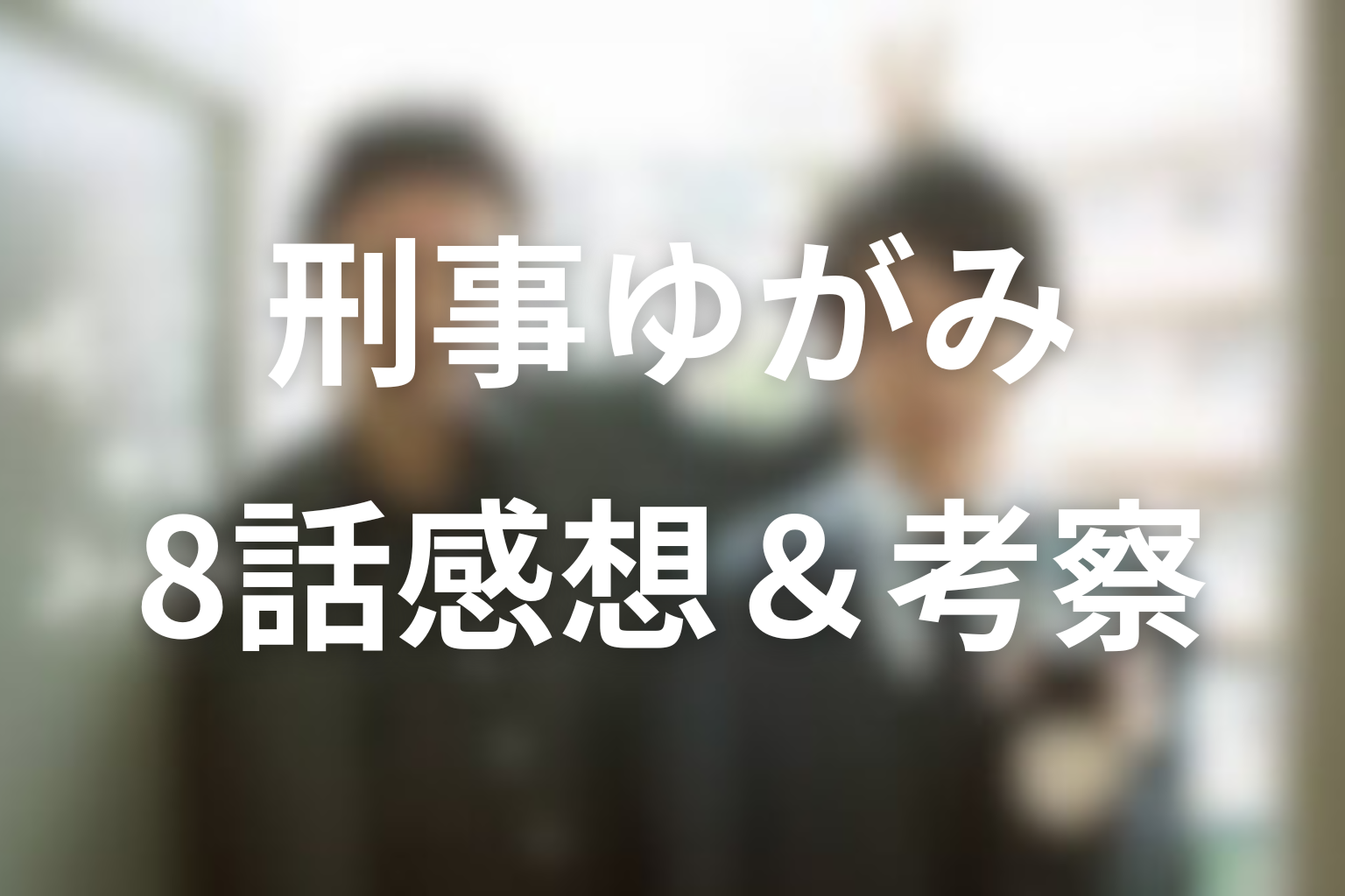 刑事ゆがみ 8話 感想・考察画像