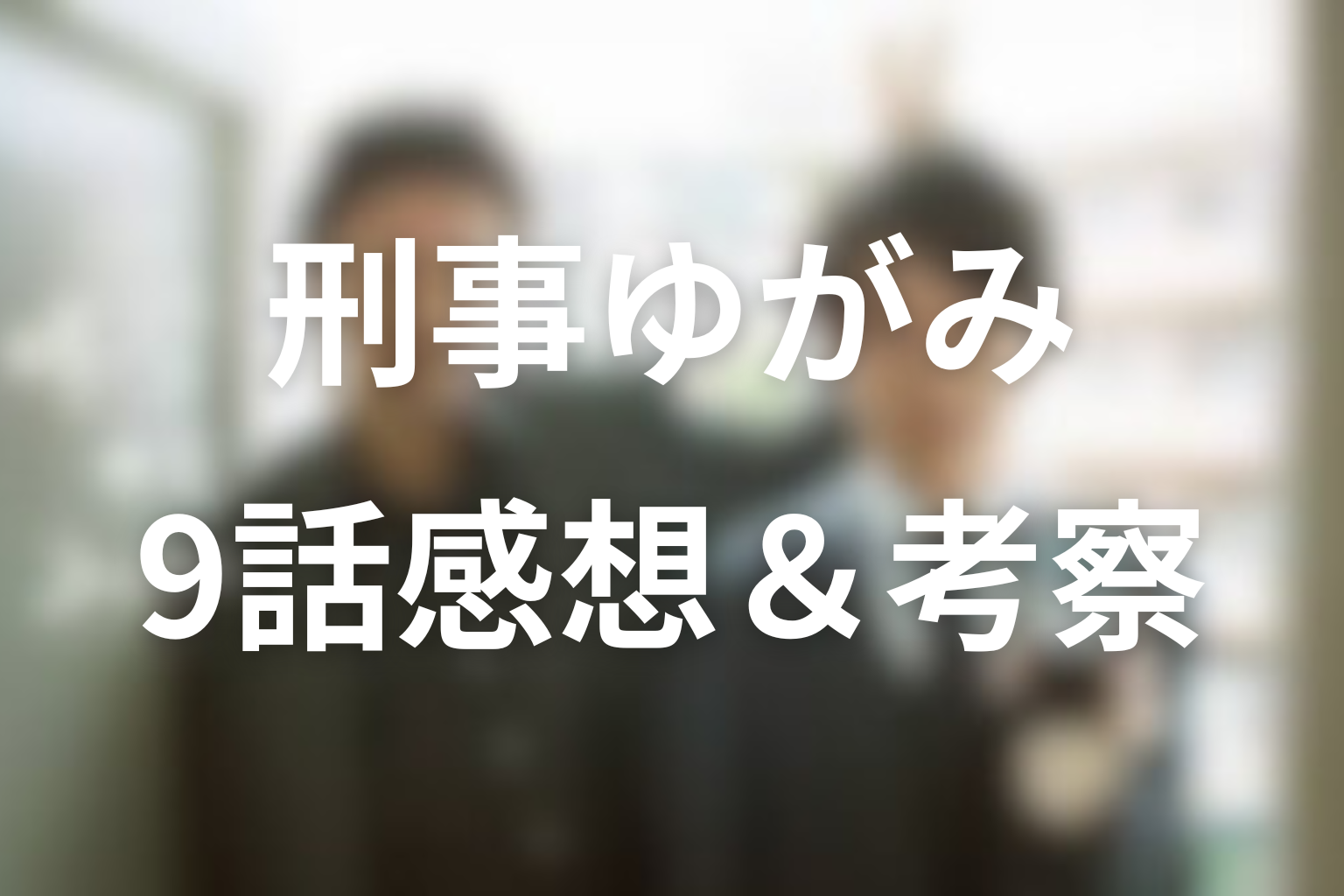 刑事ゆがみ 9話 感想・考察画像