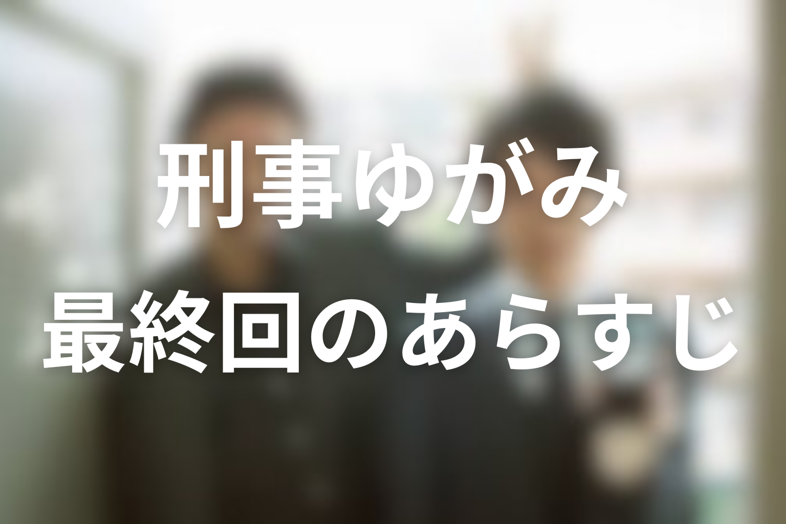 刑事ゆがみ 最終回話 あらすじ画像