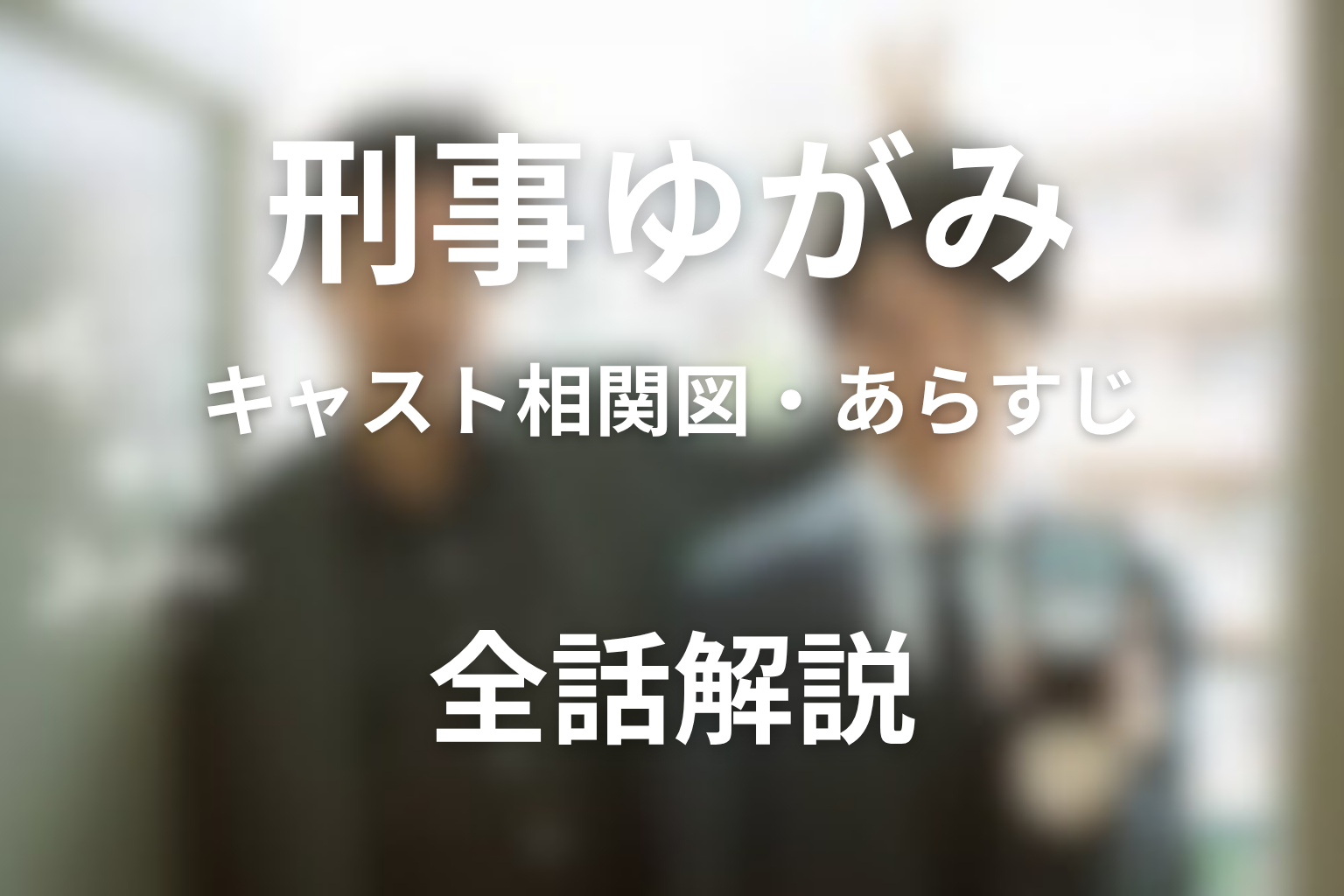 ドラマ「刑事ゆがみ」のキャスト＆相関図！登場人物と全話あらすじを解説