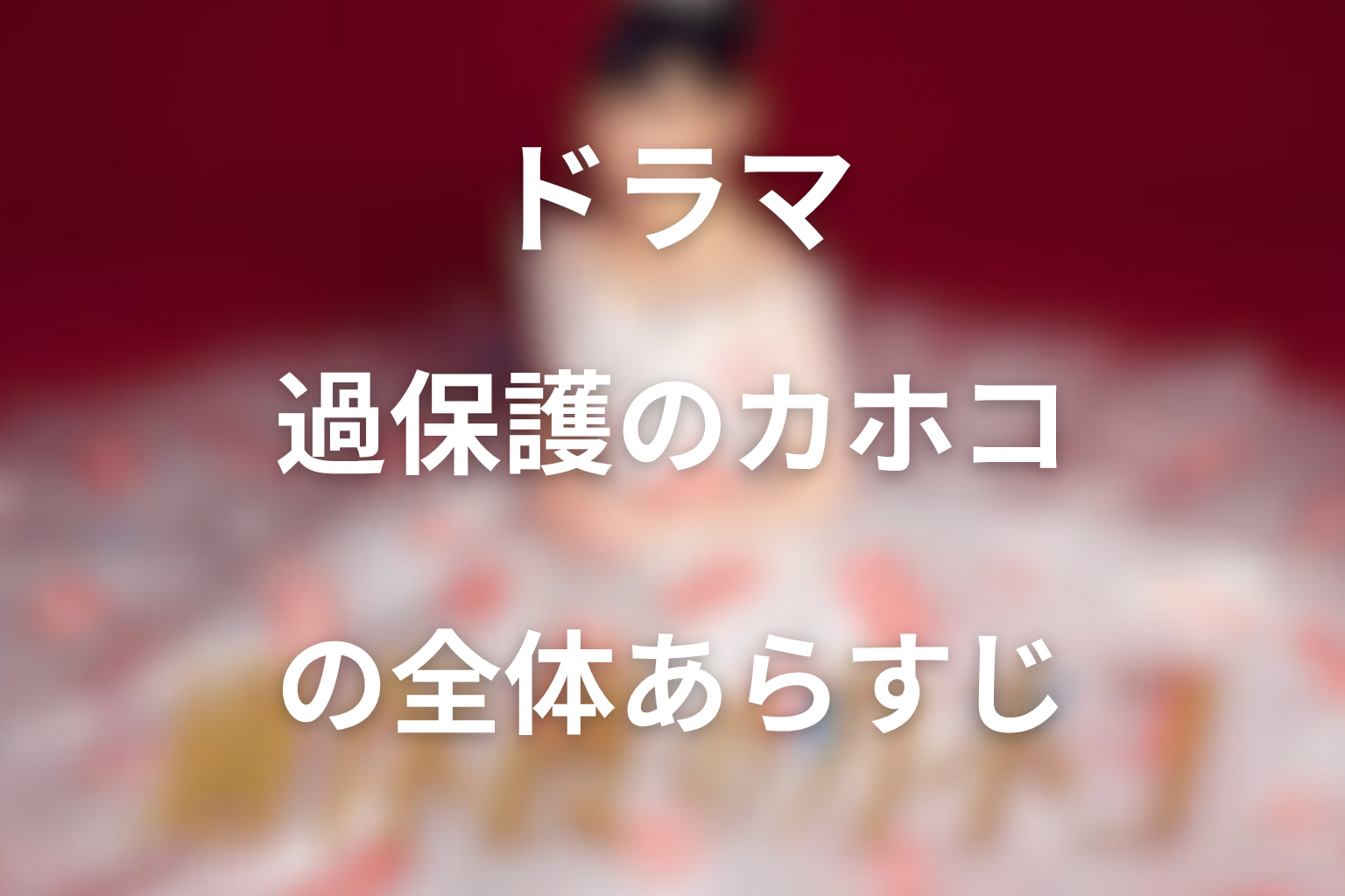 ドラマ『過保護のカホコ』の全体あらすじ