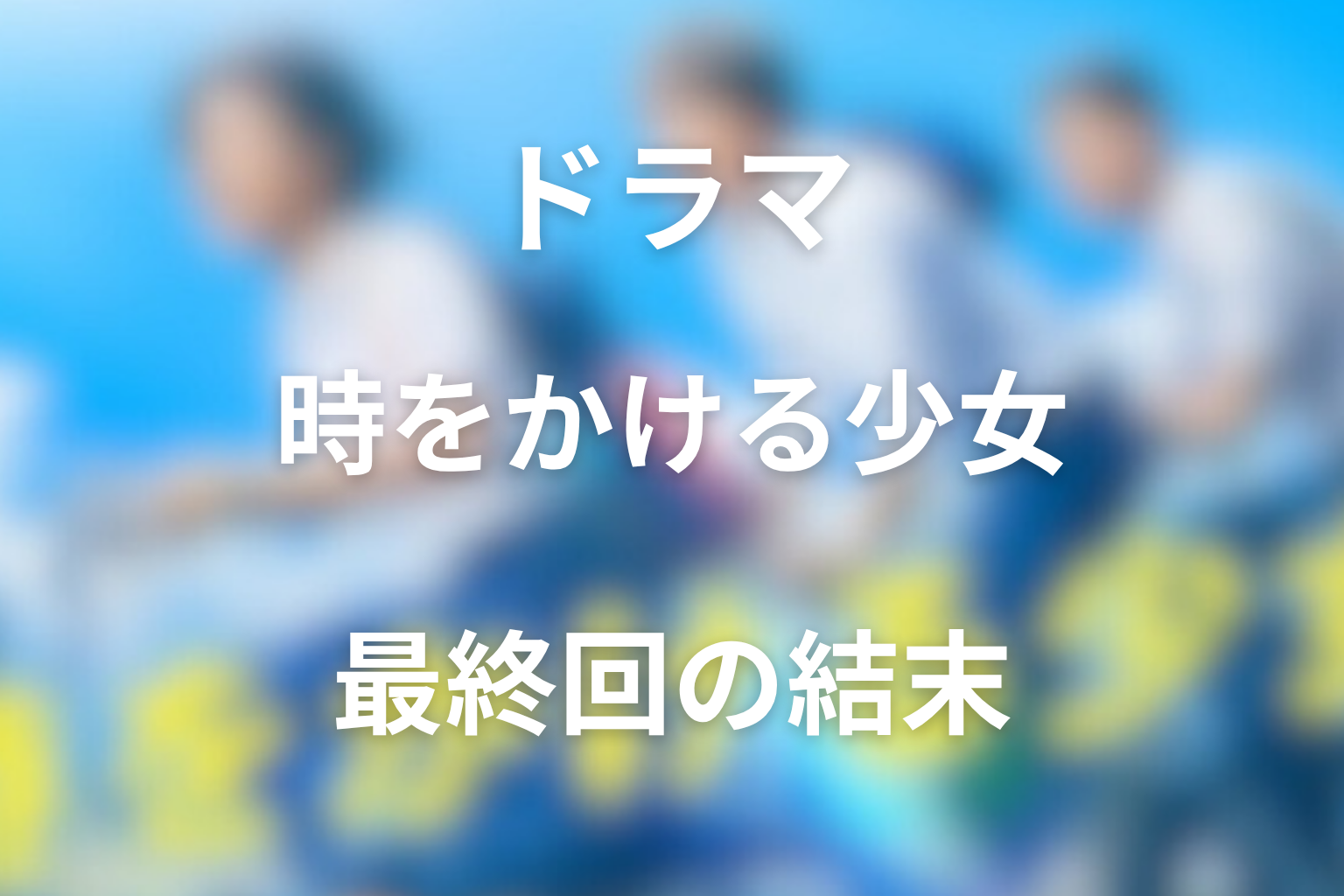 ドラマ「時をかける少女」最終回の結末解説