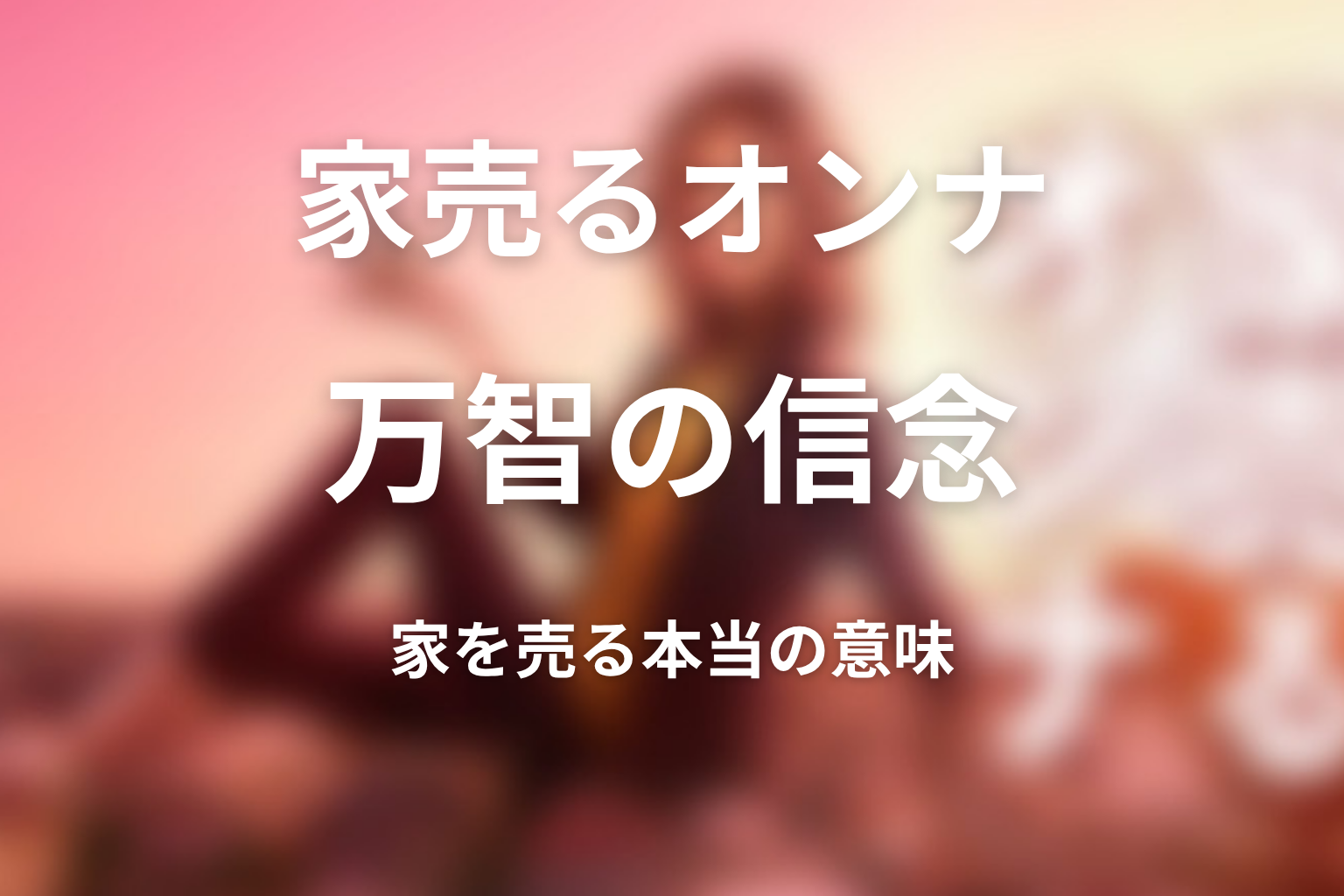 三軒家万智はなぜ家を売ることにこだわる？過去と目的を考察