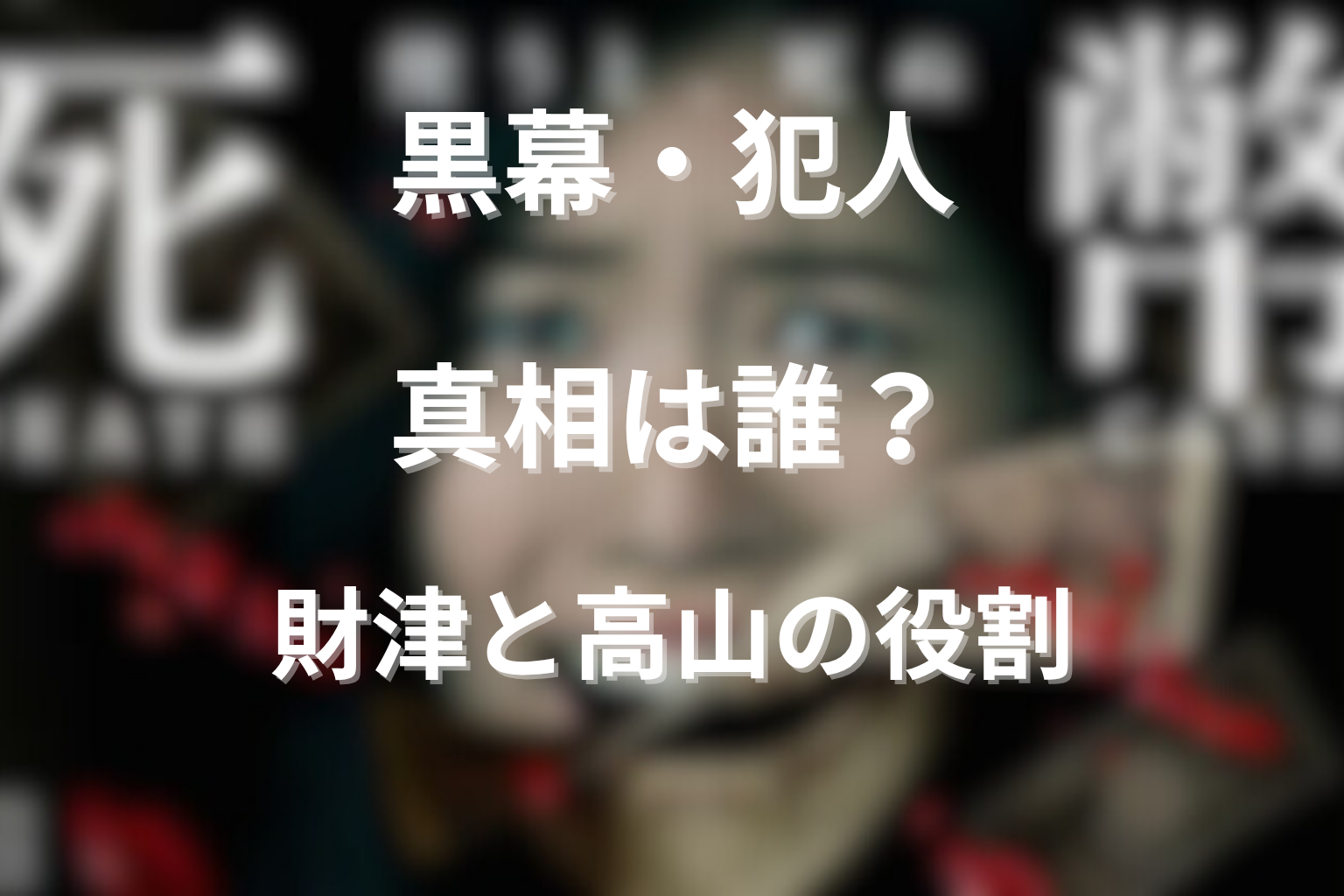 黒幕・犯人・真相は誰だった？財津と高山の役割を整理